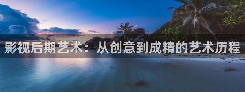 九七電影院無需下載在線觀看：影視后期藝術：從創意到成精的藝術歷程